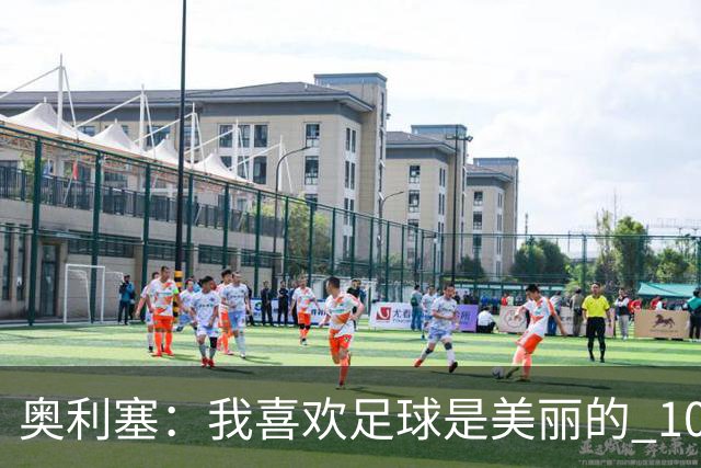 奥利塞：我喜欢足球是美丽的 10号位对我来说是最自然的